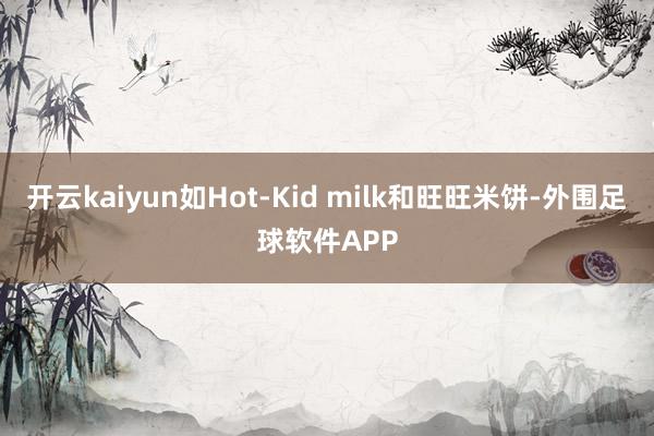 开云kaiyun如Hot-Kid milk和旺旺米饼-外围足球软件APP