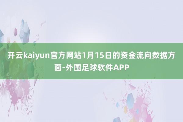 开云kaiyun官方网站1月15日的资金流向数据方面-外围足球软件APP