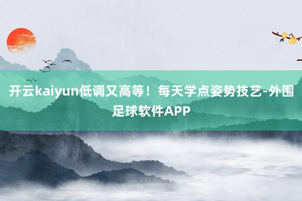 开云kaiyun低调又高等！每天学点姿势技艺-外围足球软件APP