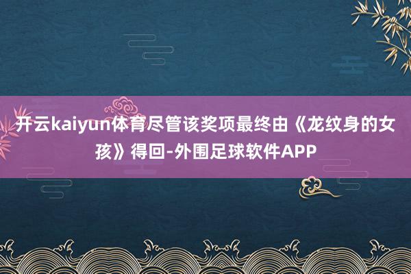 开云kaiyun体育尽管该奖项最终由《龙纹身的女孩》得回-外围足球软件APP