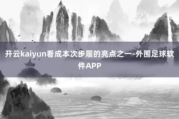 开云kaiyun看成本次步履的亮点之一-外围足球软件APP