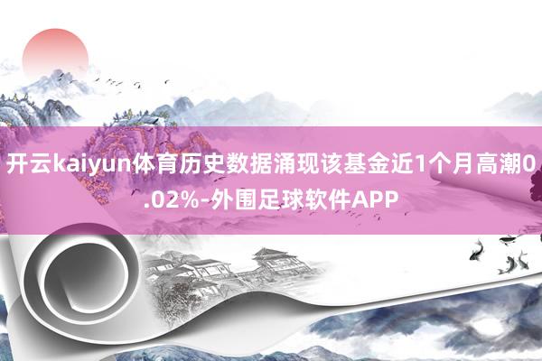 开云kaiyun体育历史数据涌现该基金近1个月高潮0.02%-外围足球软件APP