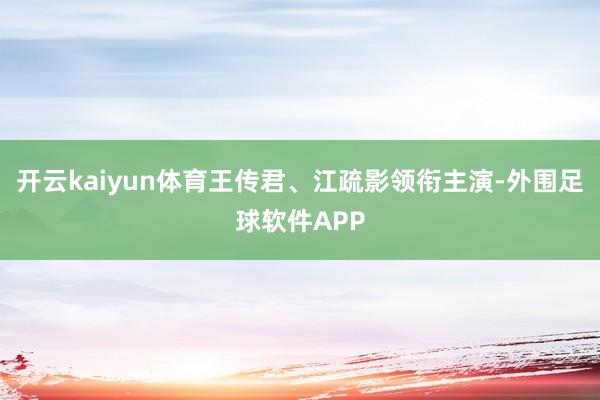 开云kaiyun体育王传君、江疏影领衔主演-外围足球软件APP