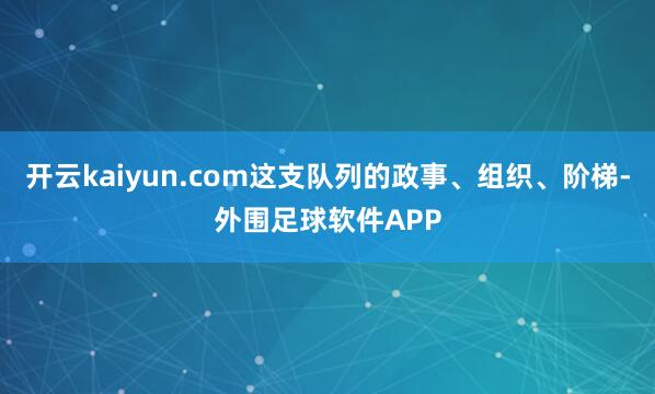 开云kaiyun.com这支队列的政事、组织、阶梯-外围足球软件APP