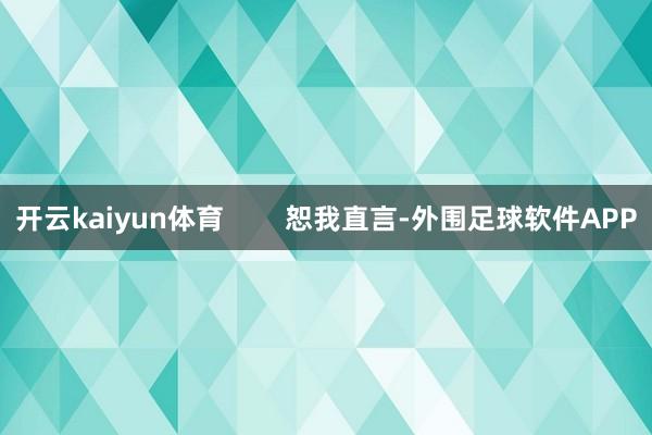开云kaiyun体育        恕我直言-外围足球软件APP