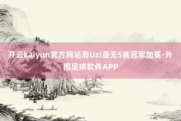 开云kaiyun官方网站而Uzi虽无S赛冠军加冕-外围足球软件APP