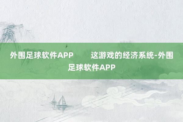 外围足球软件APP        这游戏的经济系统-外围足球软件APP