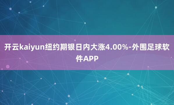 开云kaiyun纽约期银日内大涨4.00%-外围足球软件APP