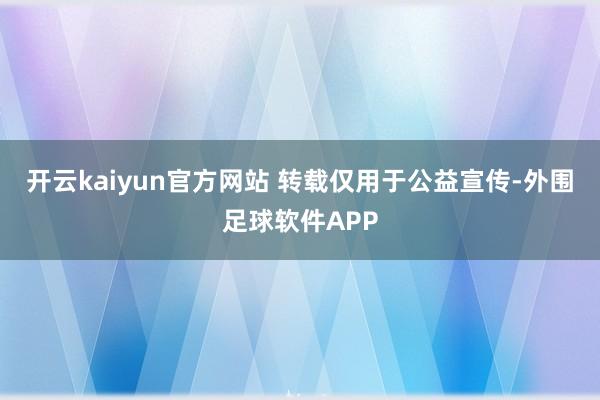 开云kaiyun官方网站 转载仅用于公益宣传-外围足球软件APP