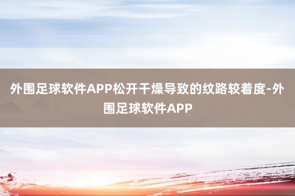 外围足球软件APP松开干燥导致的纹路较着度-外围足球软件APP