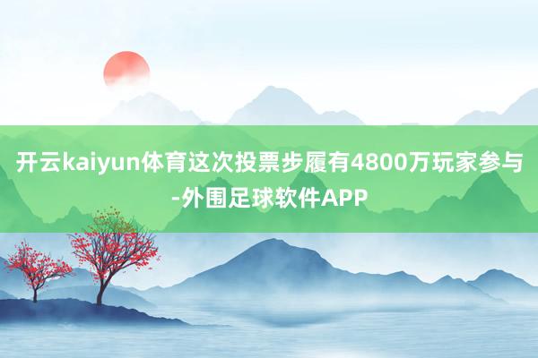 开云kaiyun体育这次投票步履有4800万玩家参与-外围足球软件APP