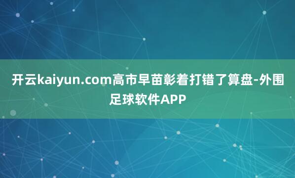 开云kaiyun.com高市早苗彰着打错了算盘-外围足球软件APP