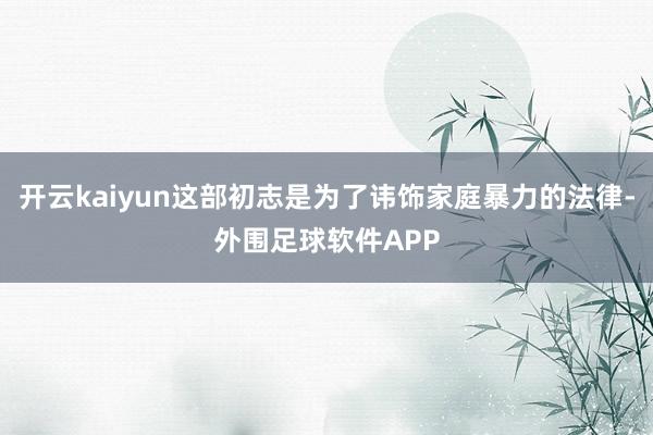 开云kaiyun这部初志是为了讳饰家庭暴力的法律-外围足球软件APP