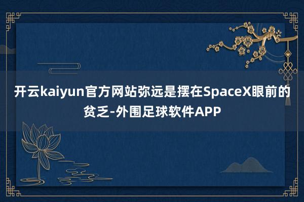 开云kaiyun官方网站弥远是摆在SpaceX眼前的贫乏-外围足球软件APP