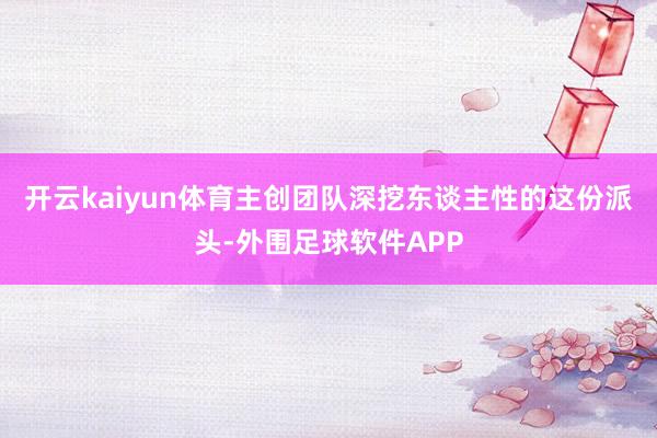 开云kaiyun体育主创团队深挖东谈主性的这份派头-外围足球软件APP