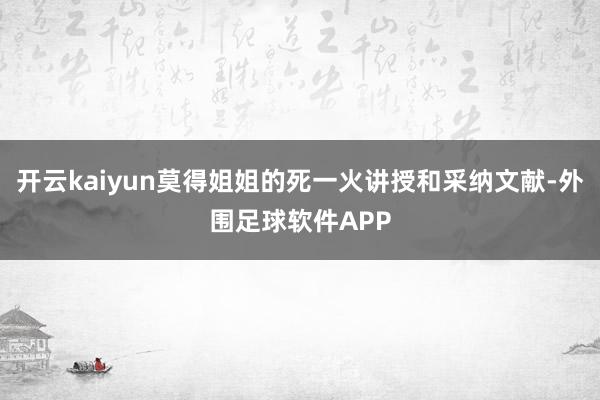 开云kaiyun莫得姐姐的死一火讲授和采纳文献-外围足球软件APP