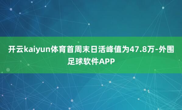 开云kaiyun体育首周末日活峰值为47.8万-外围足球软件APP