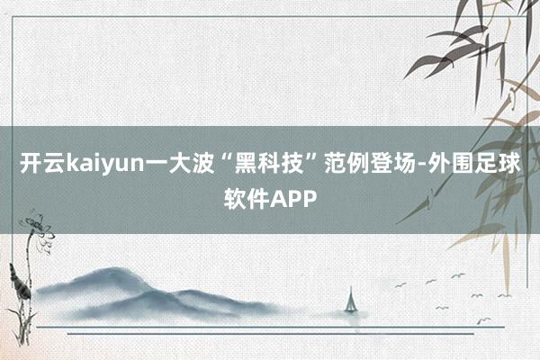 开云kaiyun一大波“黑科技”范例登场-外围足球软件APP