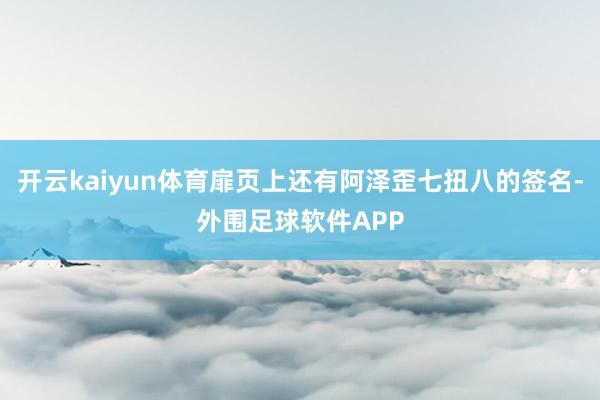 开云kaiyun体育扉页上还有阿泽歪七扭八的签名-外围足球软件APP