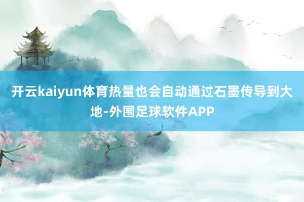 开云kaiyun体育热量也会自动通过石墨传导到大地-外围足球软件APP