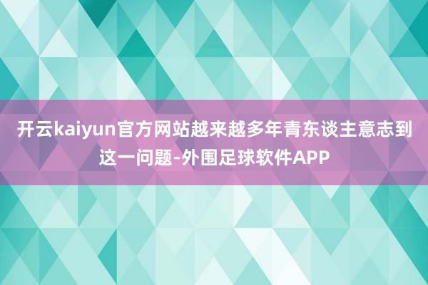 开云kaiyun官方网站越来越多年青东谈主意志到这一问题-外围足球软件APP
