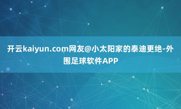 开云kaiyun.com网友@小太阳家的泰迪更绝-外围足球软件APP