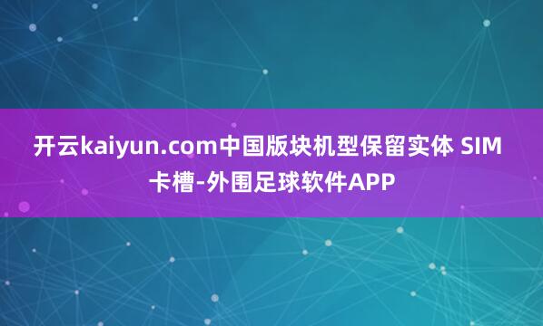 开云kaiyun.com中国版块机型保留实体 SIM 卡槽-外围足球软件APP