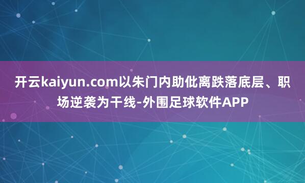 开云kaiyun.com以朱门内助仳离跌落底层、职场逆袭为干线-外围足球软件APP