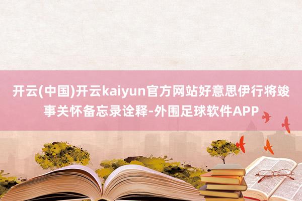 开云(中国)开云kaiyun官方网站好意思伊行将竣事关怀备忘录诠释-外围足球软件APP