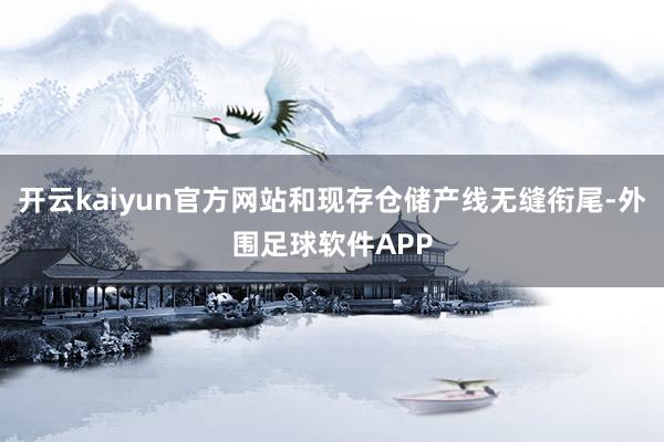 开云kaiyun官方网站和现存仓储产线无缝衔尾-外围足球软件APP