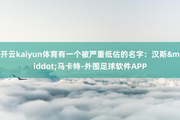 开云kaiyun体育有一个被严重低估的名字：汉斯&middot;马卡特-外围足球软件APP