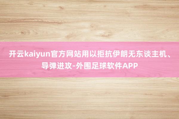 开云kaiyun官方网站用以拒抗伊朗无东谈主机、导弹进攻-外围足球软件APP