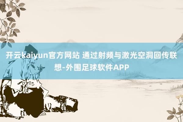 开云kaiyun官方网站 通过射频与激光空洞回传联想-外围足球软件APP