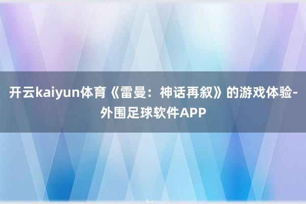 开云kaiyun体育《雷曼:神话再叙》的游戏体验-外围足球软件APP