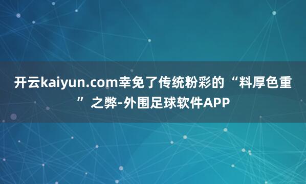 开云kaiyun.com幸免了传统粉彩的 “料厚色重” 之弊-外围足球软件APP