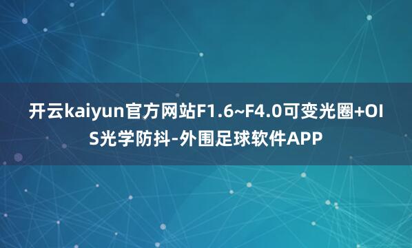 开云kaiyun官方网站F1.6~F4.0可变光圈+OIS光学防抖-外围足球软件APP
