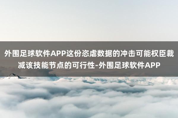 外围足球软件APP这份恣虐数据的冲击可能权臣裁减该技能节点的可行性-外围足球软件APP