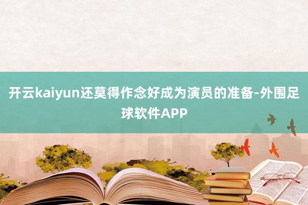 开云kaiyun还莫得作念好成为演员的准备-外围足球软件APP