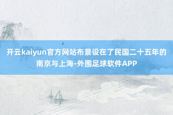 开云kaiyun官方网站布景设在了民国二十五年的南京与上海-外围足球软件APP