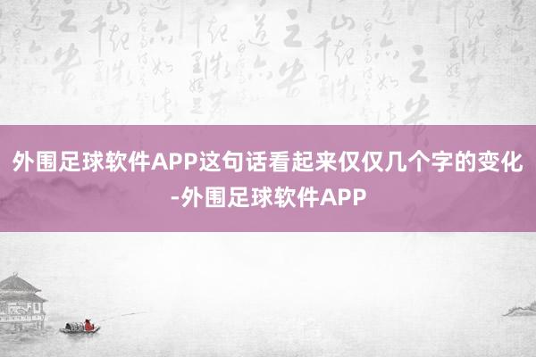外围足球软件APP这句话看起来仅仅几个字的变化-外围足球软件APP