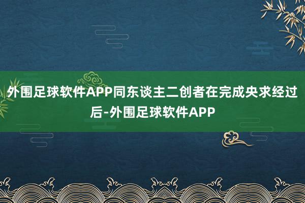 外围足球软件APP同东谈主二创者在完成央求经过后-外围足球软件APP