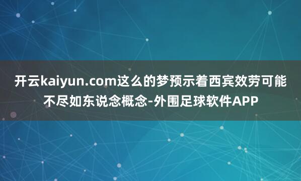 开云kaiyun.com这么的梦预示着西宾效劳可能不尽如东说念概念-外围足球软件APP