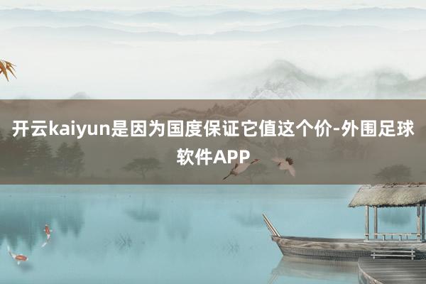 开云kaiyun是因为国度保证它值这个价-外围足球软件APP