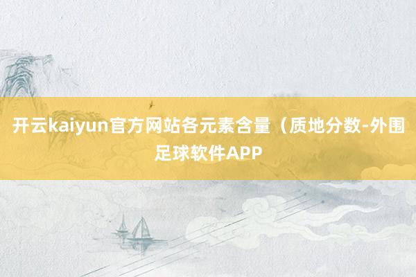 开云kaiyun官方网站各元素含量（质地分数-外围足球软件APP
