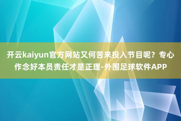 开云kaiyun官方网站又何苦来投入节目呢？专心作念好本员责任才是正理-外围足球软件APP