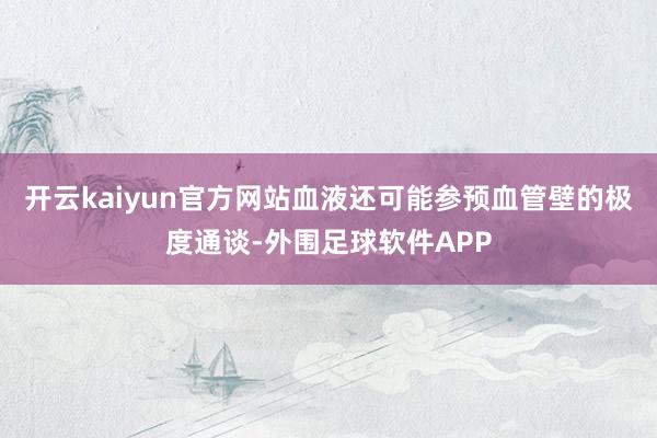 开云kaiyun官方网站血液还可能参预血管壁的极度通谈-外围足球软件APP