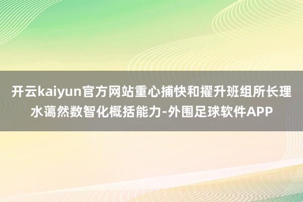 开云kaiyun官方网站重心捕快和擢升班组所长理水蔼然数智化概括能力-外围足球软件APP