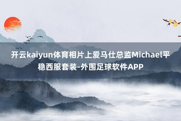 开云kaiyun体育相片上爱马仕总监Michael平稳西服套装-外围足球软件APP