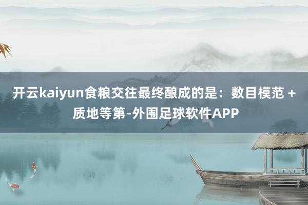 开云kaiyun食粮交往最终酿成的是：数目模范 + 质地等第-外围足球软件APP