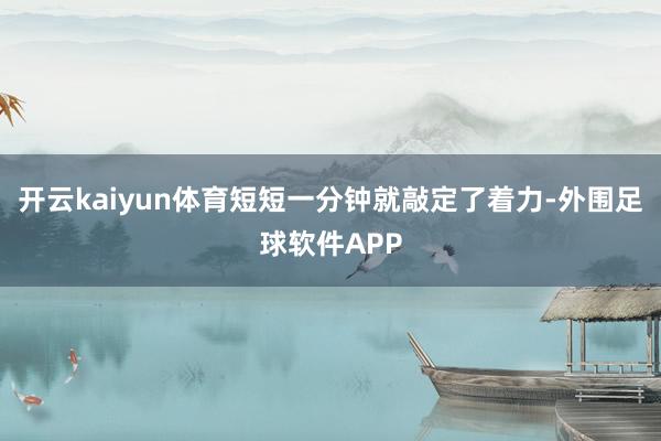 开云kaiyun体育短短一分钟就敲定了着力-外围足球软件APP